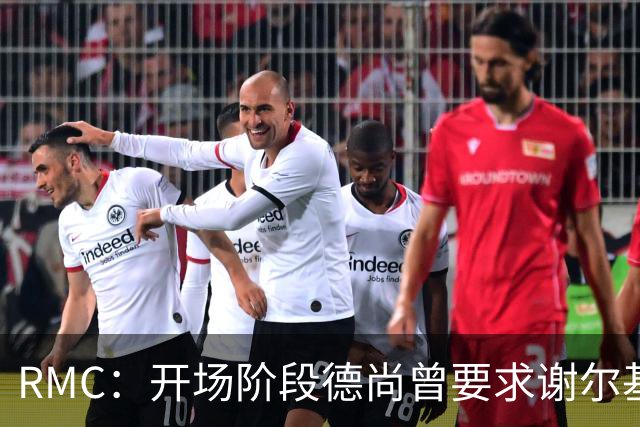 RMC：开场阶段德尚曾要求谢尔基更直接，后者回应不满手势